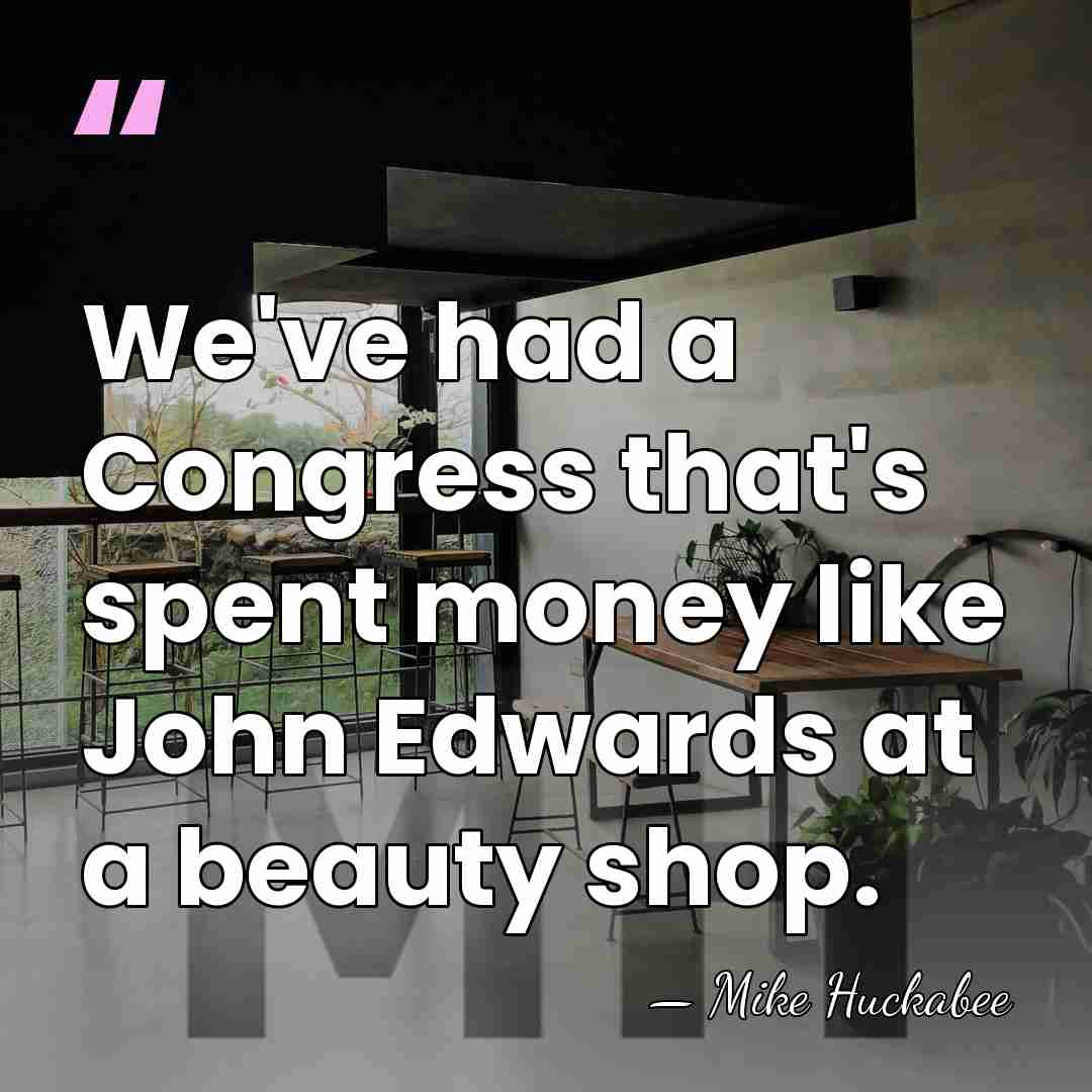 We've had a Congress that's spent money like John Edwards at a&hellip; - Mike Huckabee