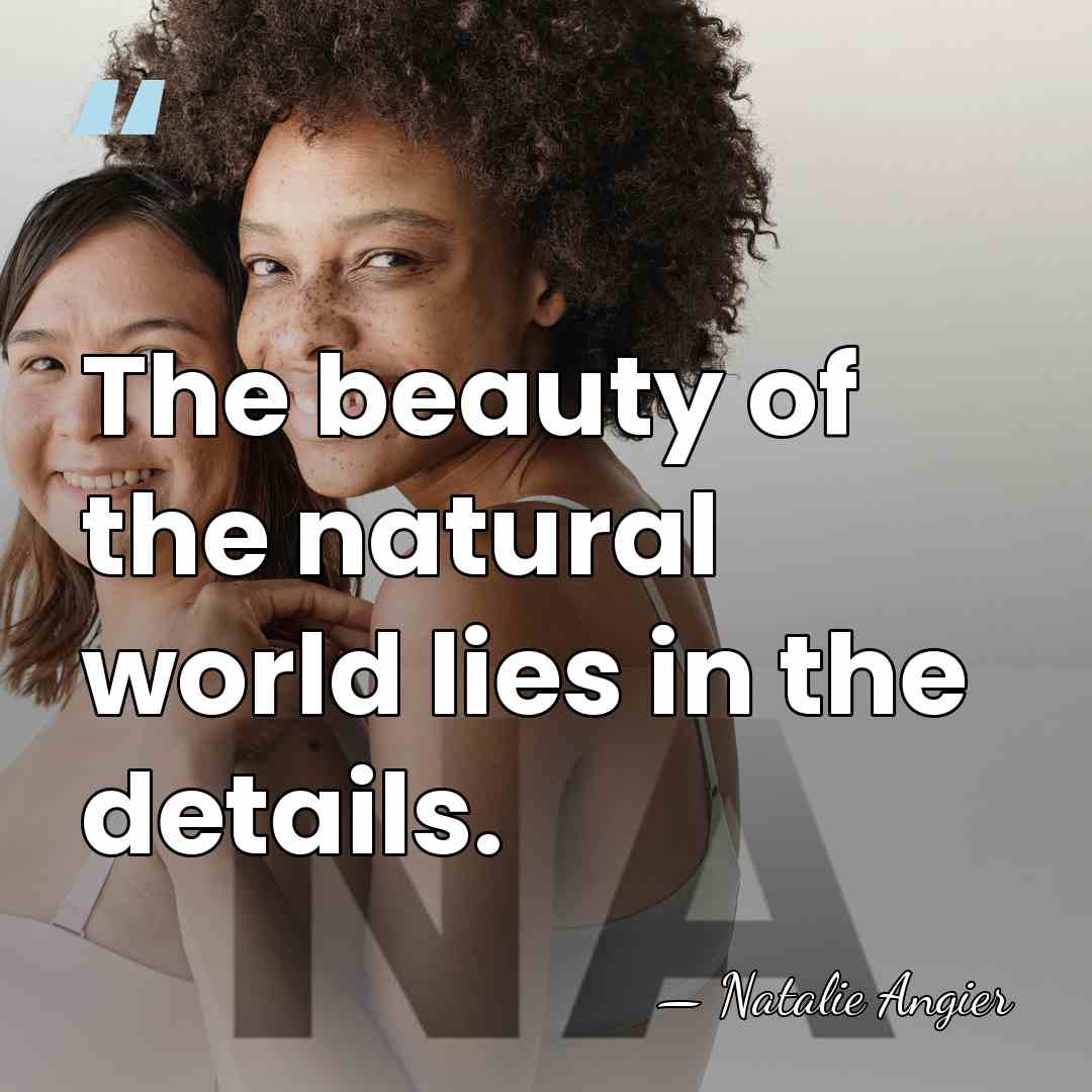The beauty of the natural world lies in the details. - Natalie Angier