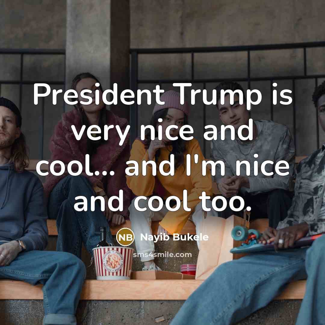 “President Trump is very nice and cool... and I'm nice…” quote by Nayib Bukele