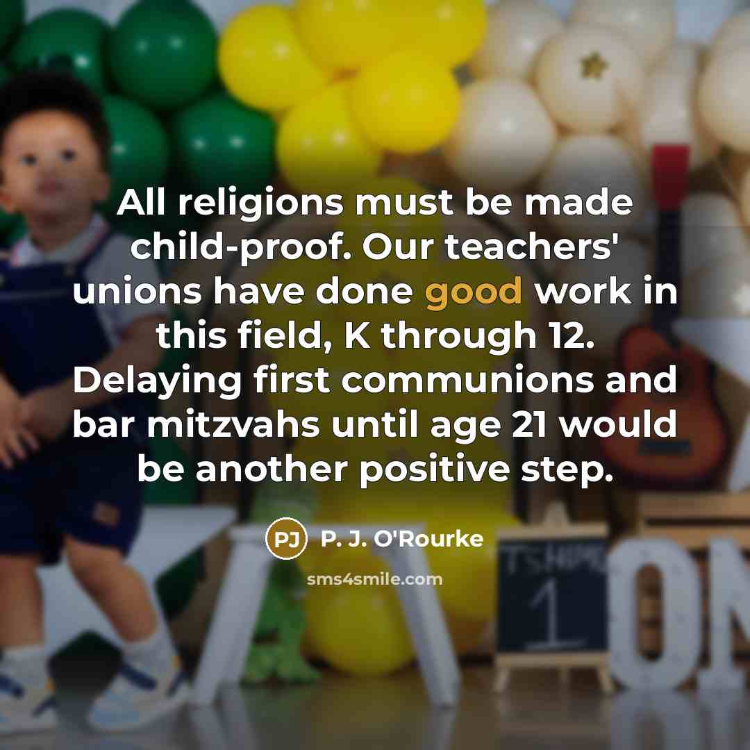 “All religions must be made child-proof. Our teachers' unions have…” quote by P. J. O'Rourke