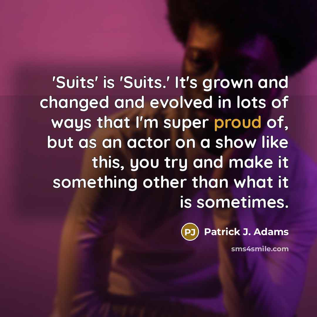 “'Suits' is 'Suits.' It's grown and changed and evolved in…” quote by Patrick J. Adams