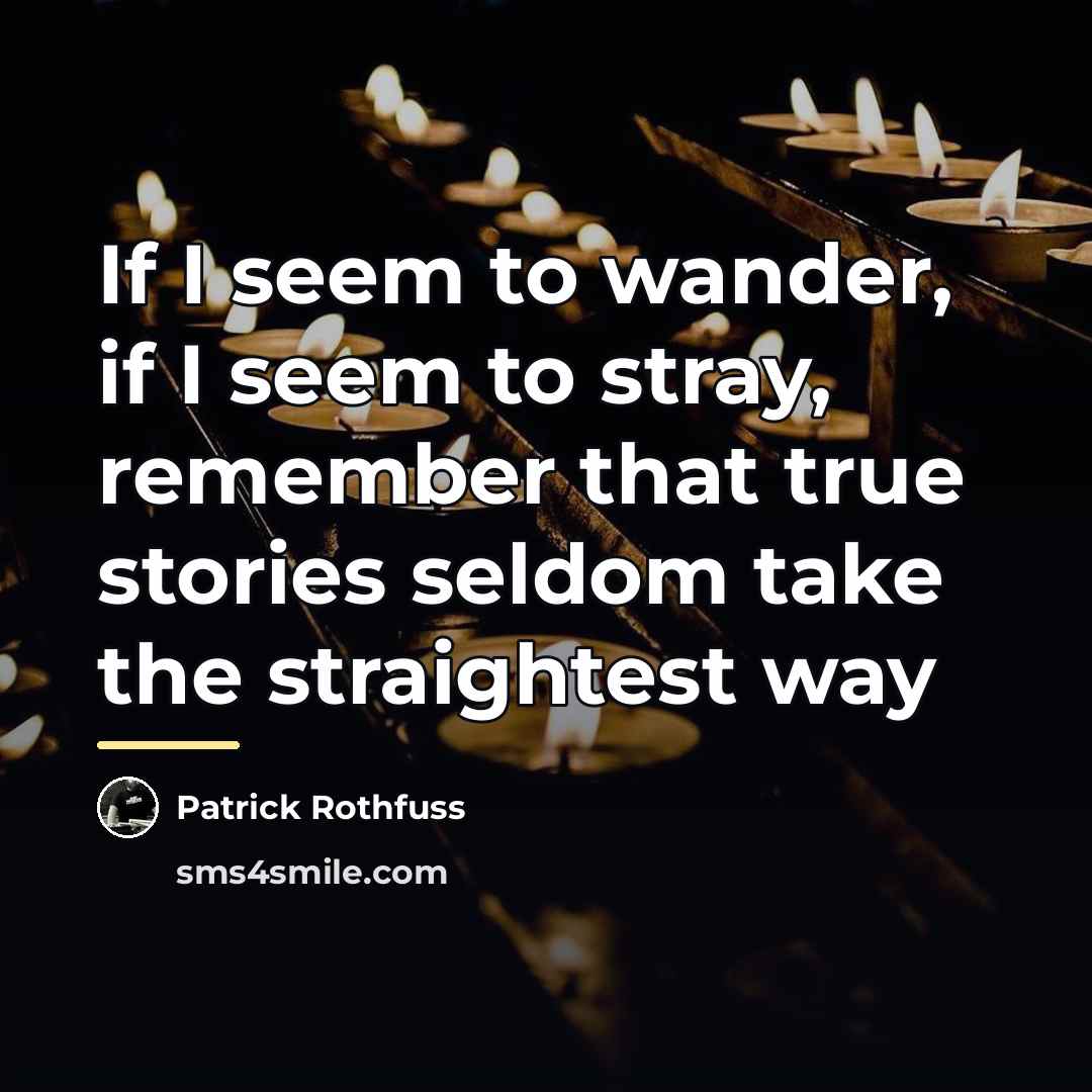 “If I seem to wander, if I seem to stray,…” quote by Patrick Rothfuss