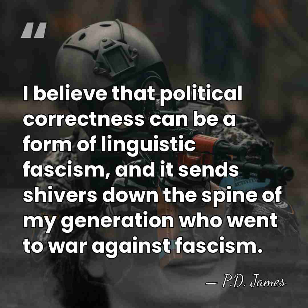 I believe that political correctness can be a form of linguistic fascism,&hellip; - P.D. James