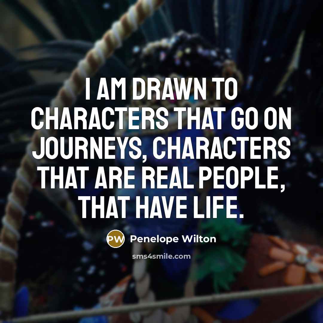 “I am drawn to characters that go on journeys, characters…” quote by Penelope Wilton