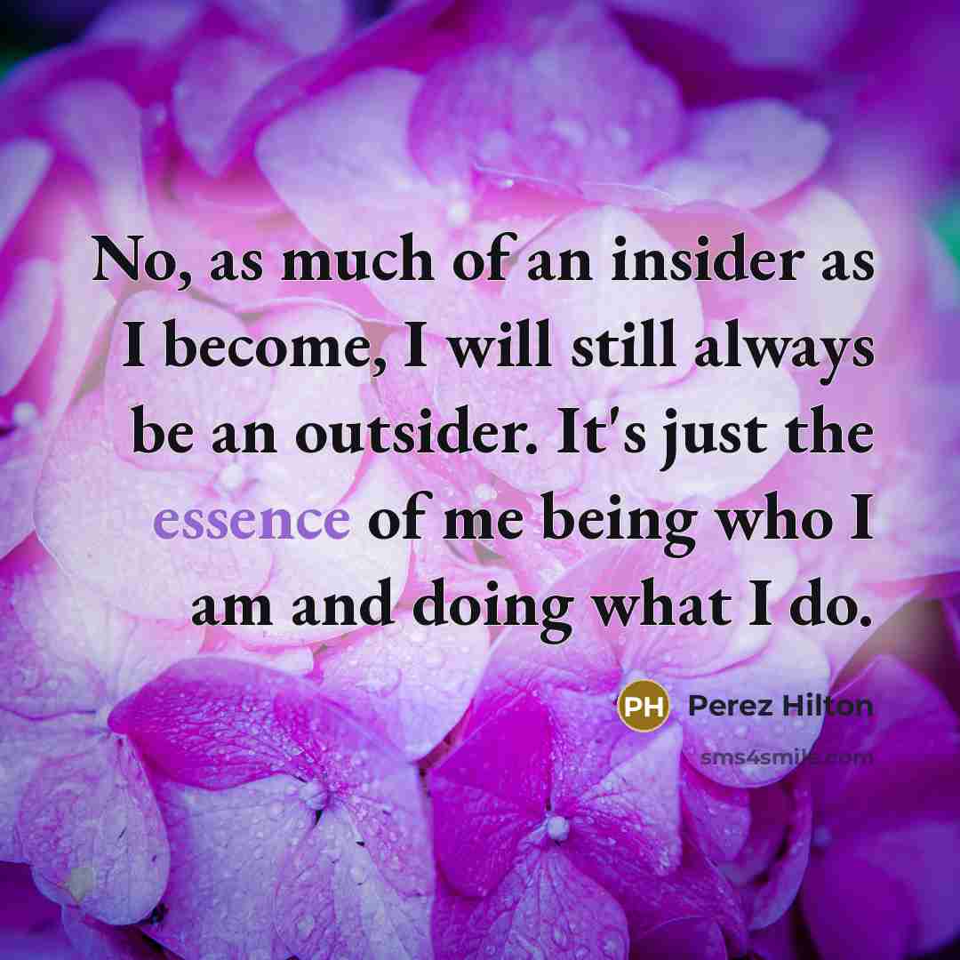 “No, as much of an insider as I become, I…” quote by Perez Hilton