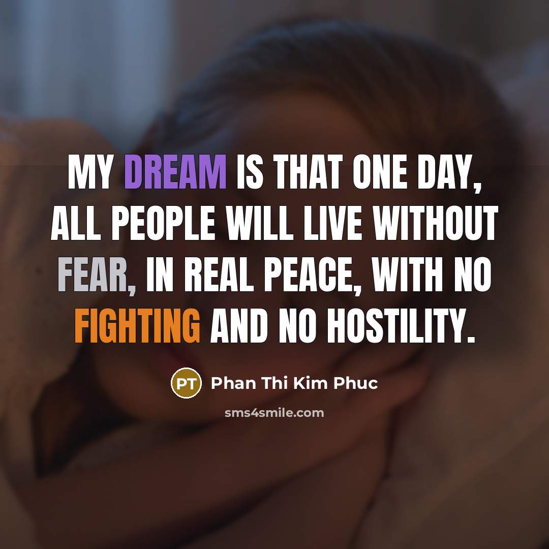 “My dream is that one day, all people will live…” quote by Phan Thi Kim Phuc