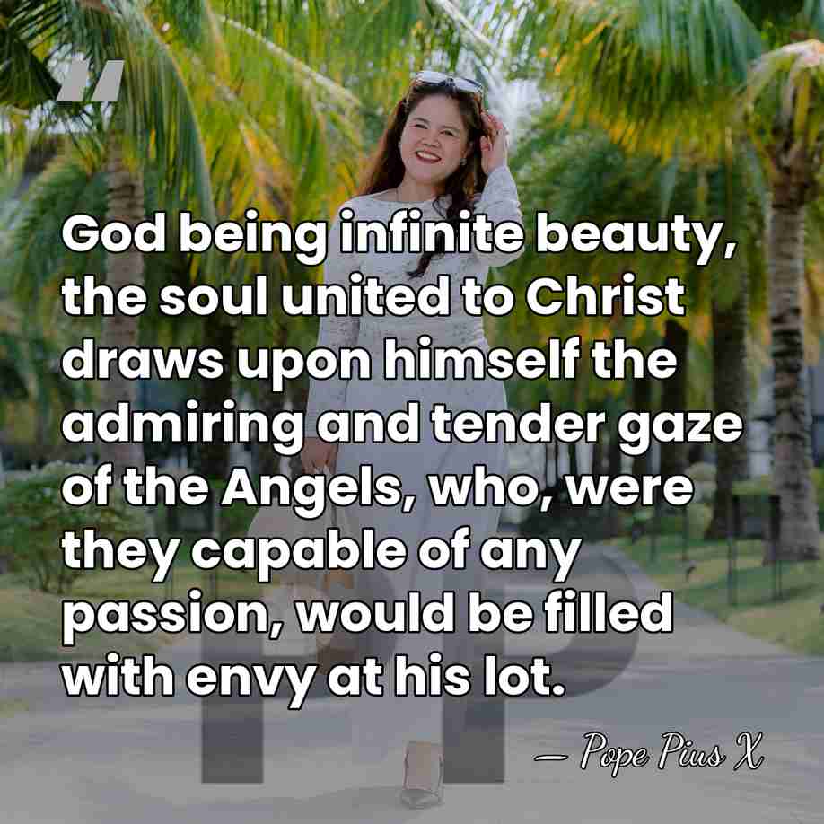 God being infinite beauty, the soul united to Christ draws upon himself&hellip; - Pope Pius X
