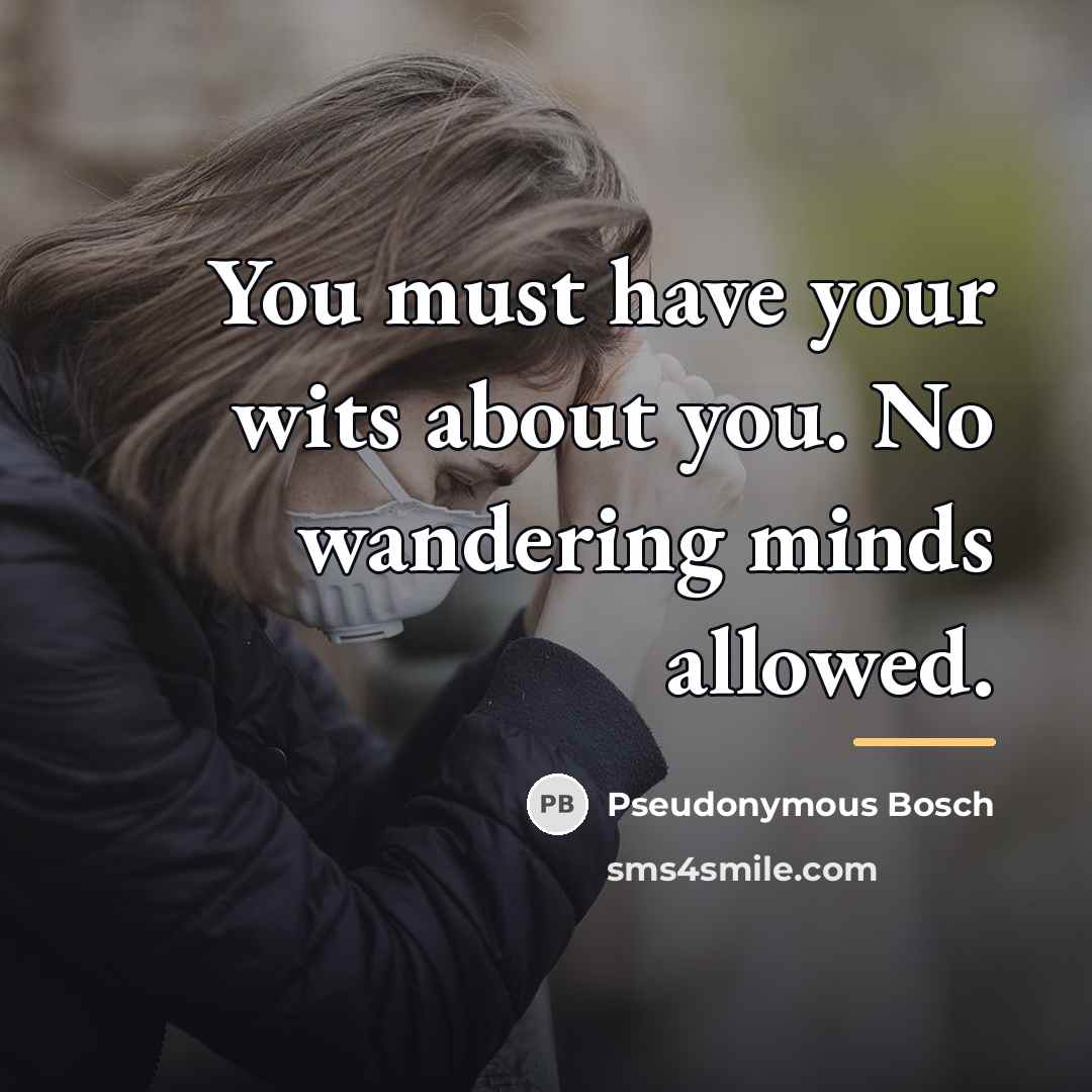 “You must have your wits about you. No wandering minds…” quote by Pseudonymous Bosch