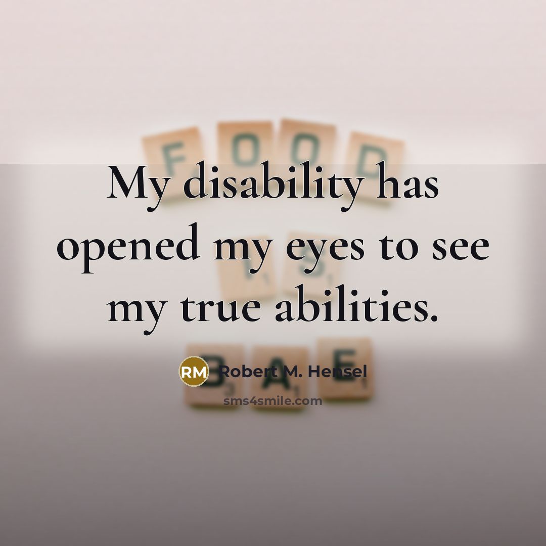 “My disability has opened my eyes to see my true abilities.” quote by Robert M. Hensel