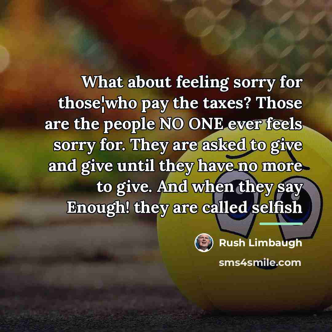 “What about feeling sorry for those¦who pay the taxes? Those…” quote by Rush Limbaugh