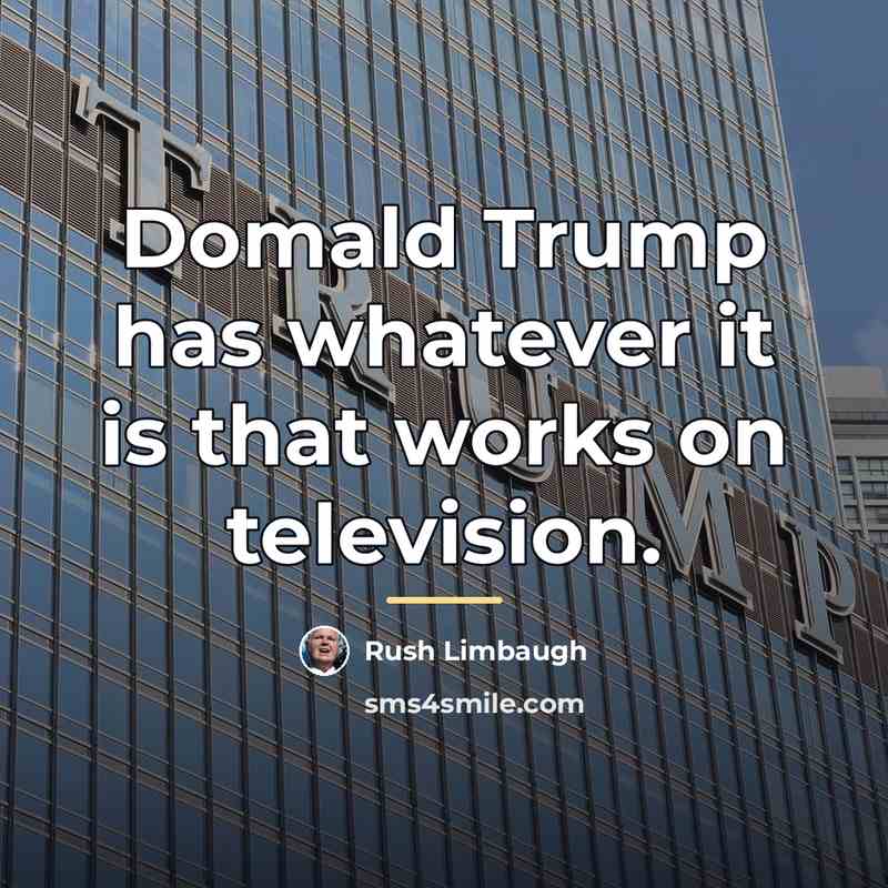 “Domald Trump has whatever it is that works on television.…” quote by Rush Limbaugh