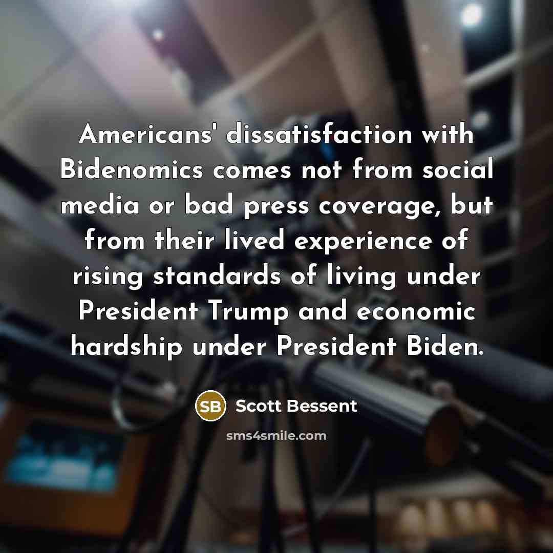 “Americans' dissatisfaction with Bidenomics comes not from social media or bad press coverage, but from their lived experience of rising standards of living under President Trump and economic hardship under President Biden.” quote by Scott Bessent