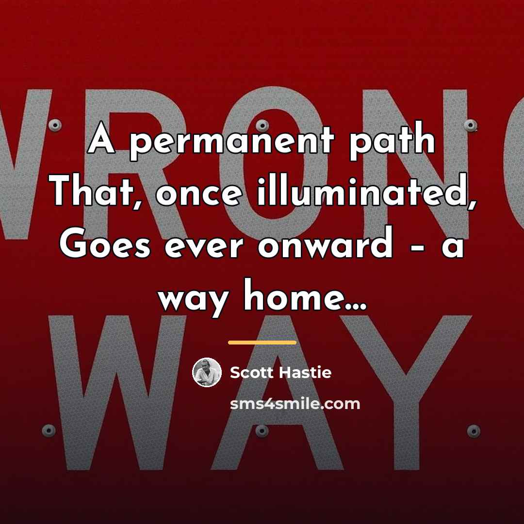 “A permanent path That, once illuminated, Goes ever onward –…” quote by Scott Hastie