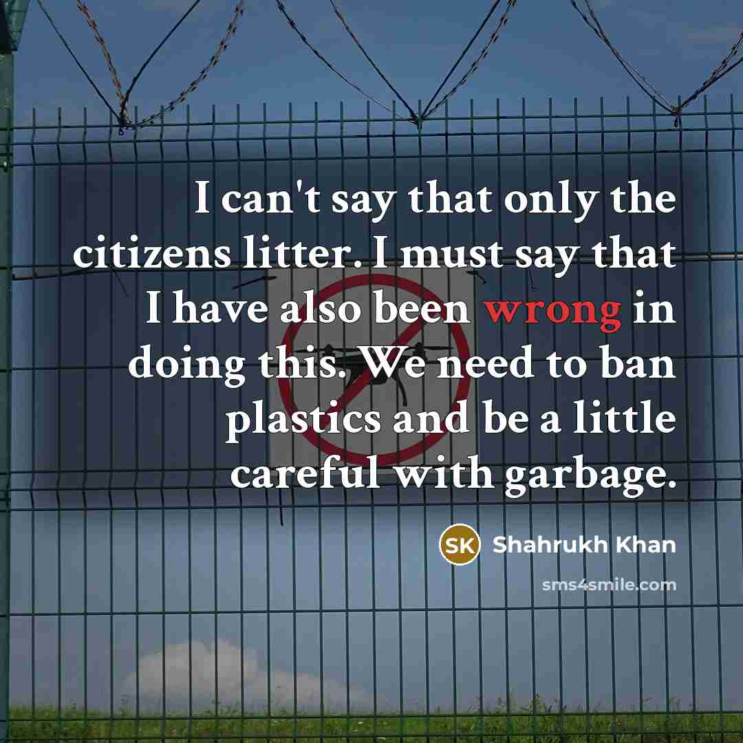 “I can't say that only the citizens litter. I must…” quote by Shahrukh Khan