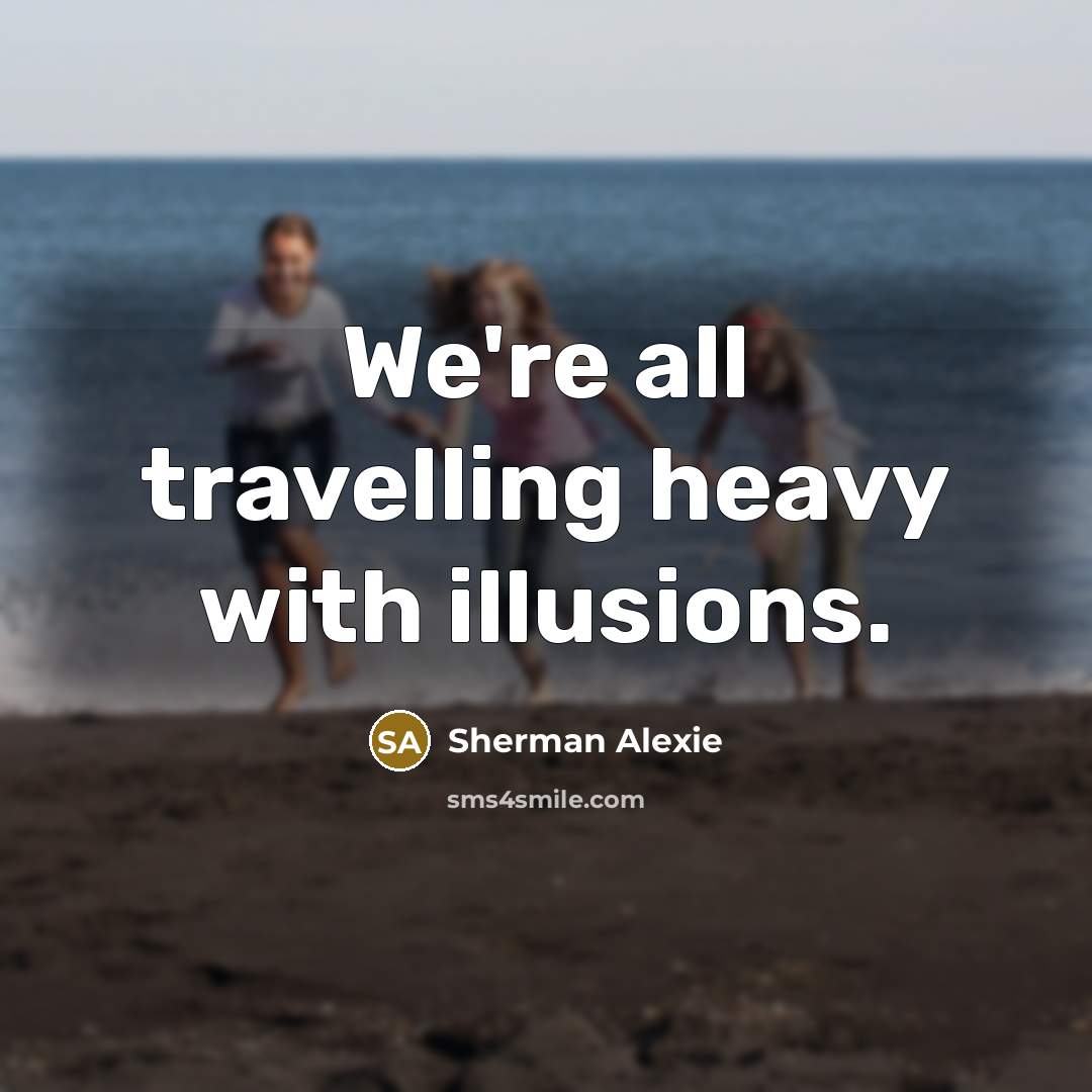 “We're all travelling heavy with illusions.…” quote by Sherman Alexie