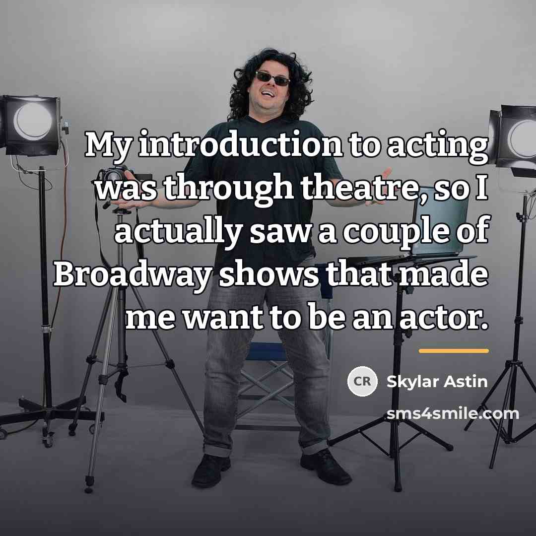 “My introduction to acting was through theatre, so I actually…” quote by Skylar Astin