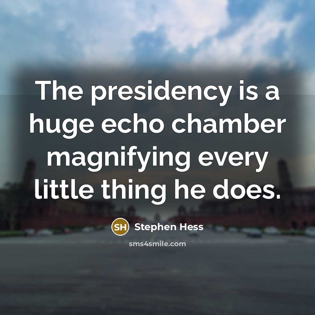 “The presidency is a huge echo chamber magnifying every little thing he does.” quote by Stephen Hess