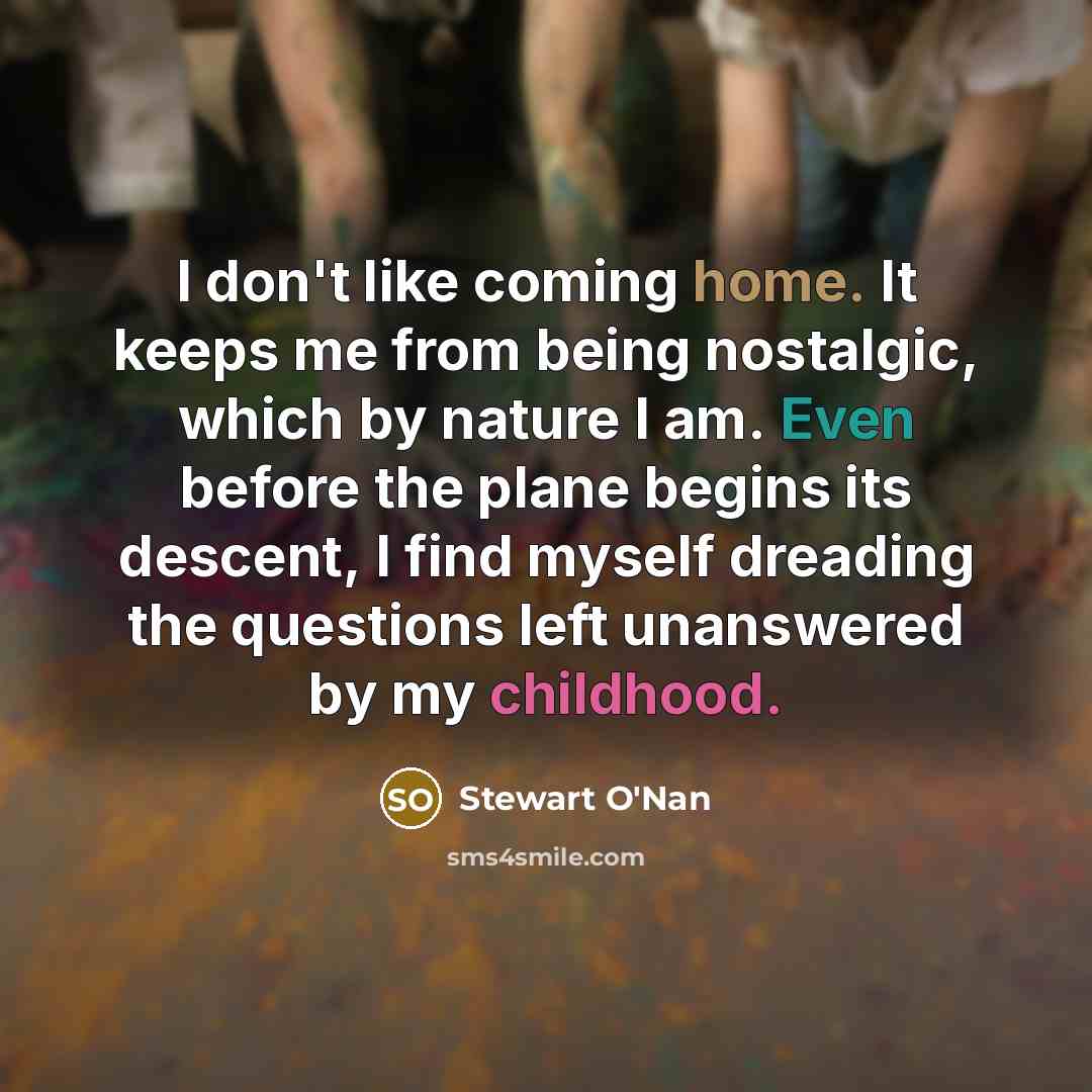 “I don't like coming home. It keeps me from being…” quote by Stewart O'Nan