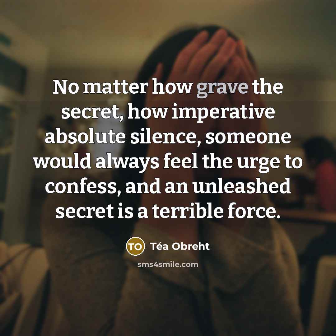 “No matter how grave the secret, how imperative absolute silence,…” quote by Tea Obreht