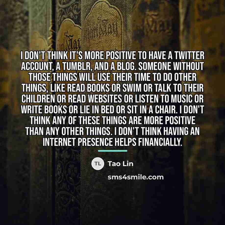 “I don't think it's more positive to have a Twitter…” quote by Tao Lin