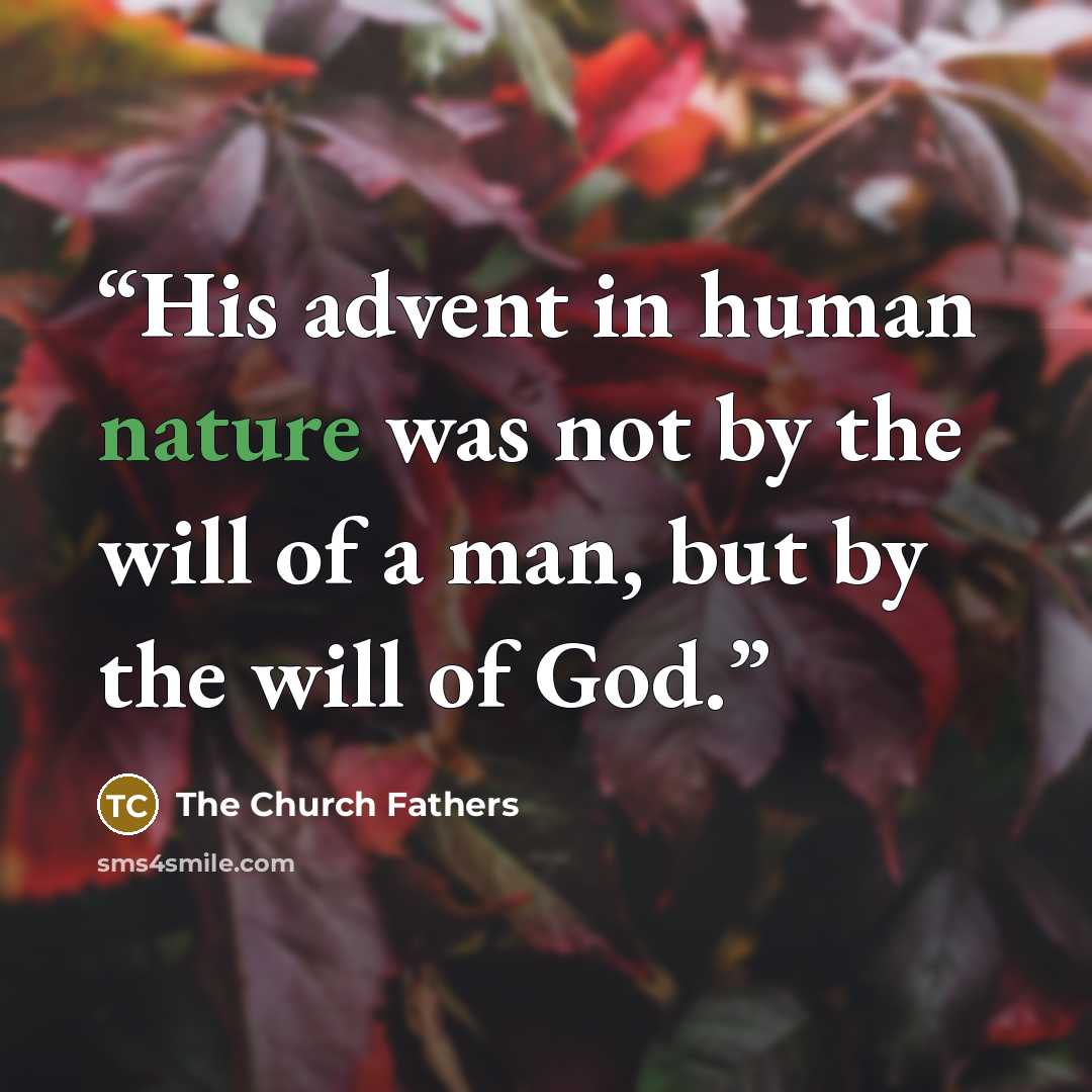 “His advent in human nature was not by the will of a man, but by the will of God.” quote by The Church Fathers