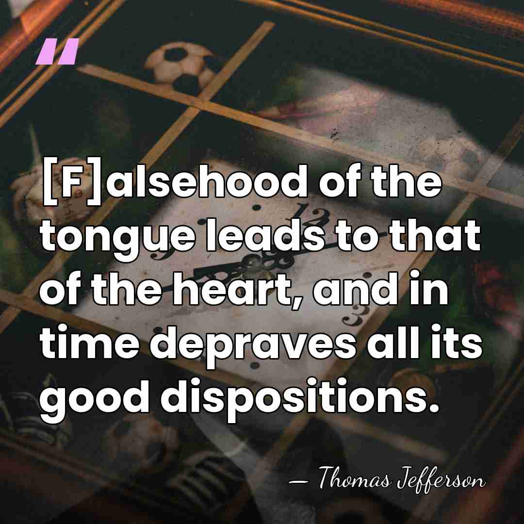 [F]alsehood of the tongue leads to that of the heart, and in&hellip; - Thomas Jefferson
