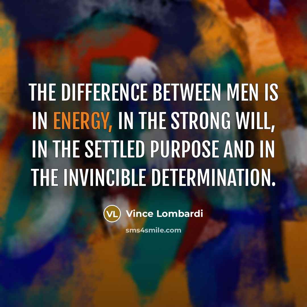 “The difference between men is in energy, in the strong…” quote by Vince Lombardi