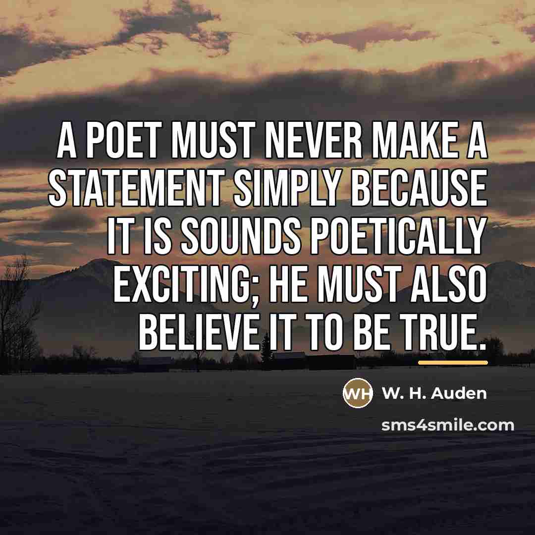 “A poet must never make a statement simply because it…” quote by W. H. Auden