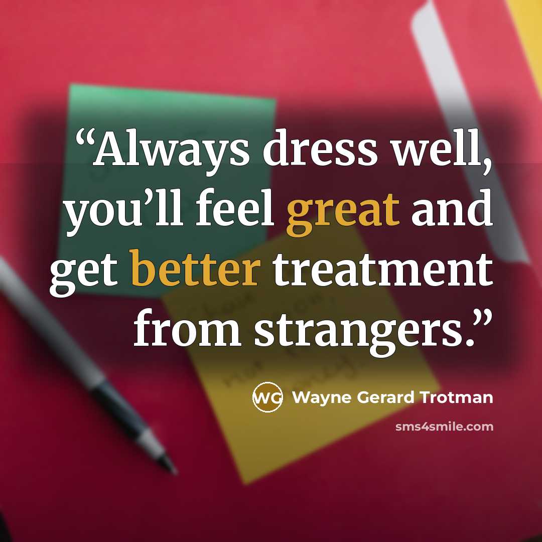 “Always dress well, you’ll feel great and get better treatment from strangers.” quote by Wayne Gerard Trotman