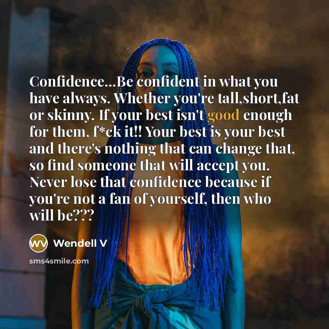 “Confidence....Be confident in what you have always. Whether you're tall,short,fat…” quote by Wendell V