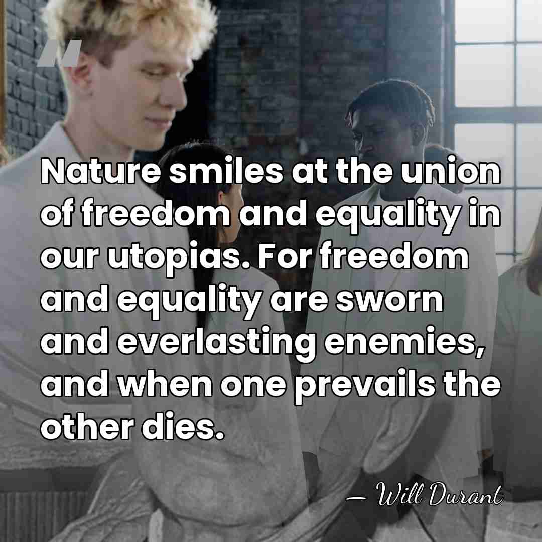 Nature smiles at the union of freedom and equality in our utopias.&hellip; - Will Durant