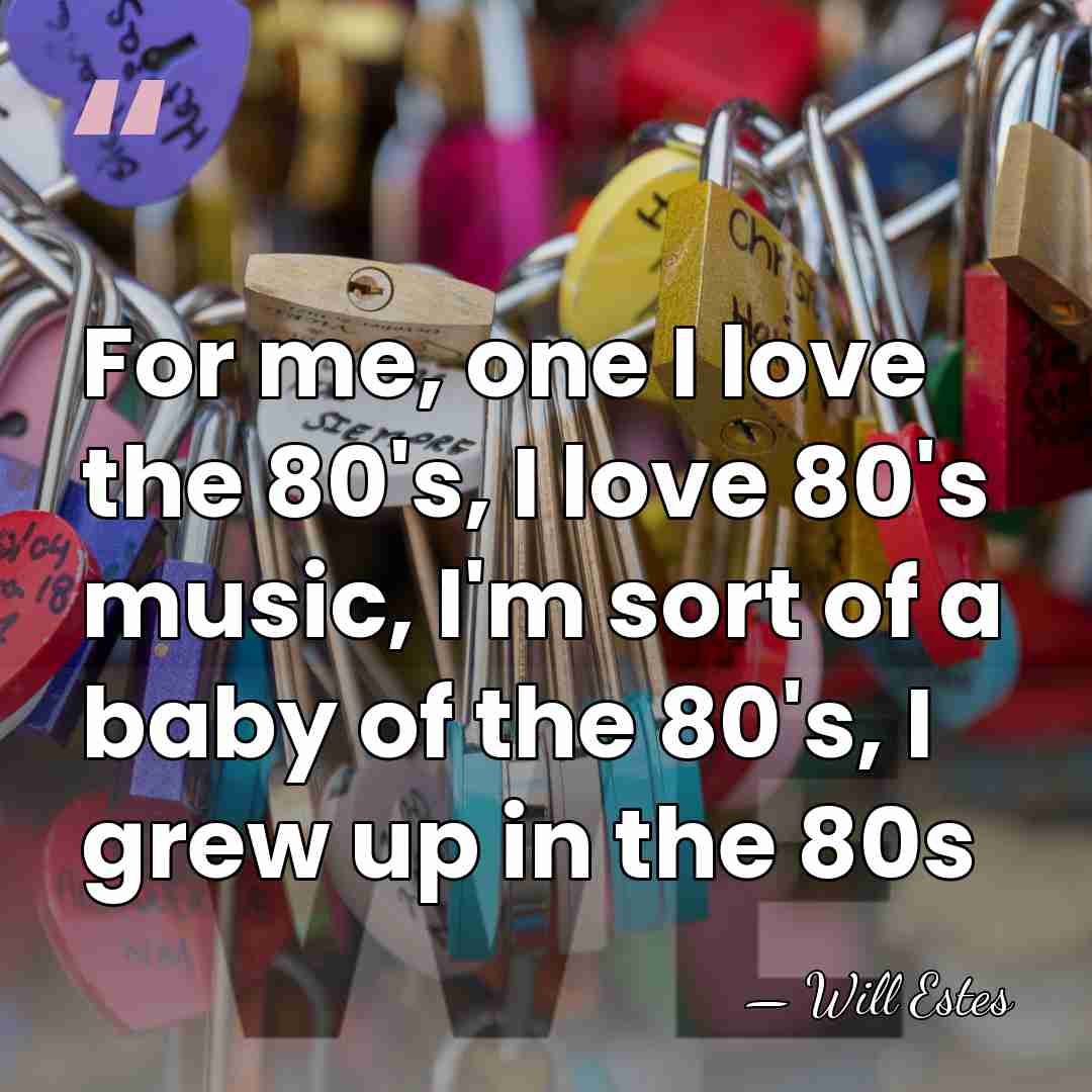 For me, one I love the 80's, I love 80's music, I'm&hellip; - Will Estes