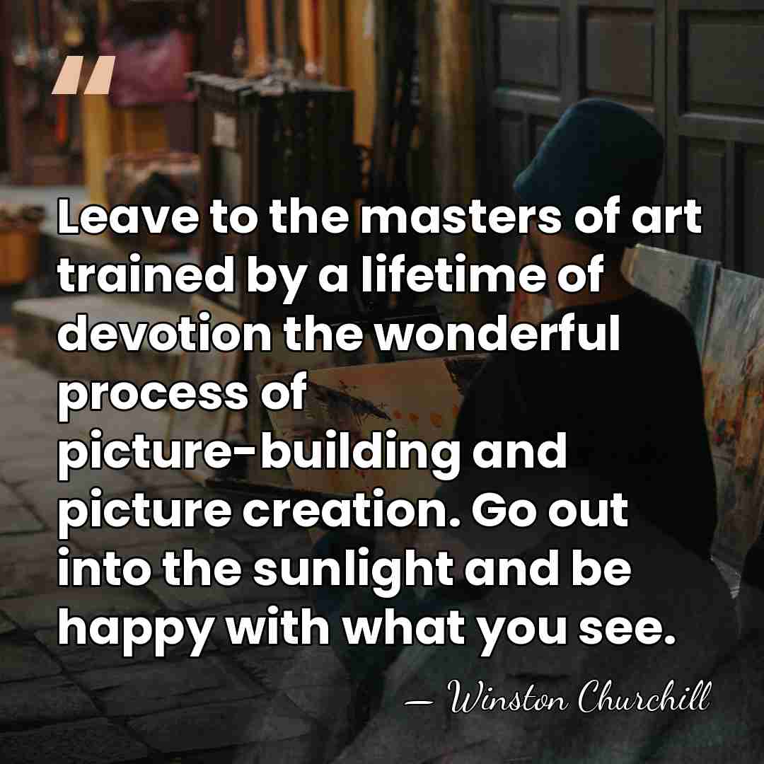 Leave to the masters of art trained by a lifetime of devotion&hellip; - Winston Churchill
