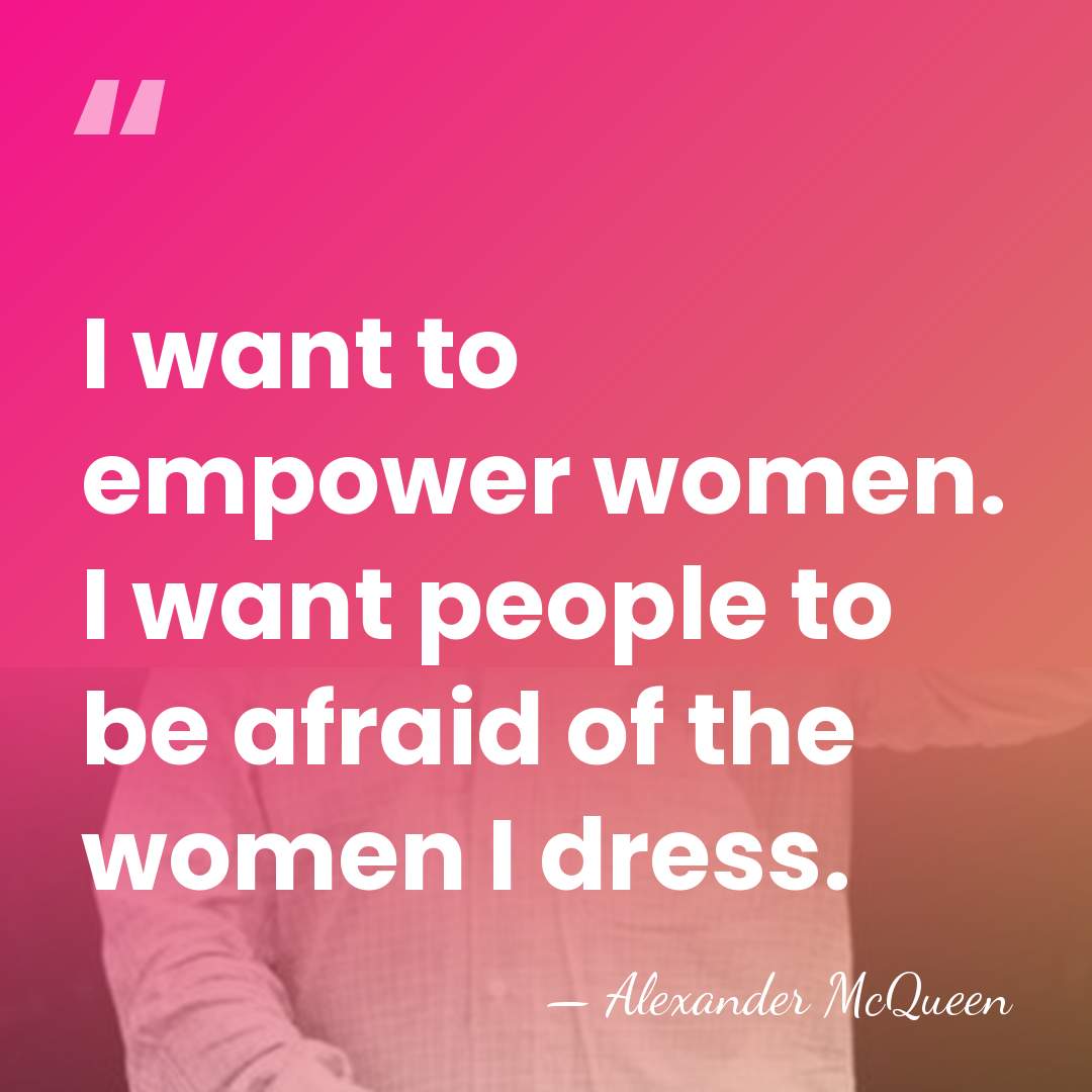 I want to empower women. I want people to be afraid of&hellip; - Alexander McQueen