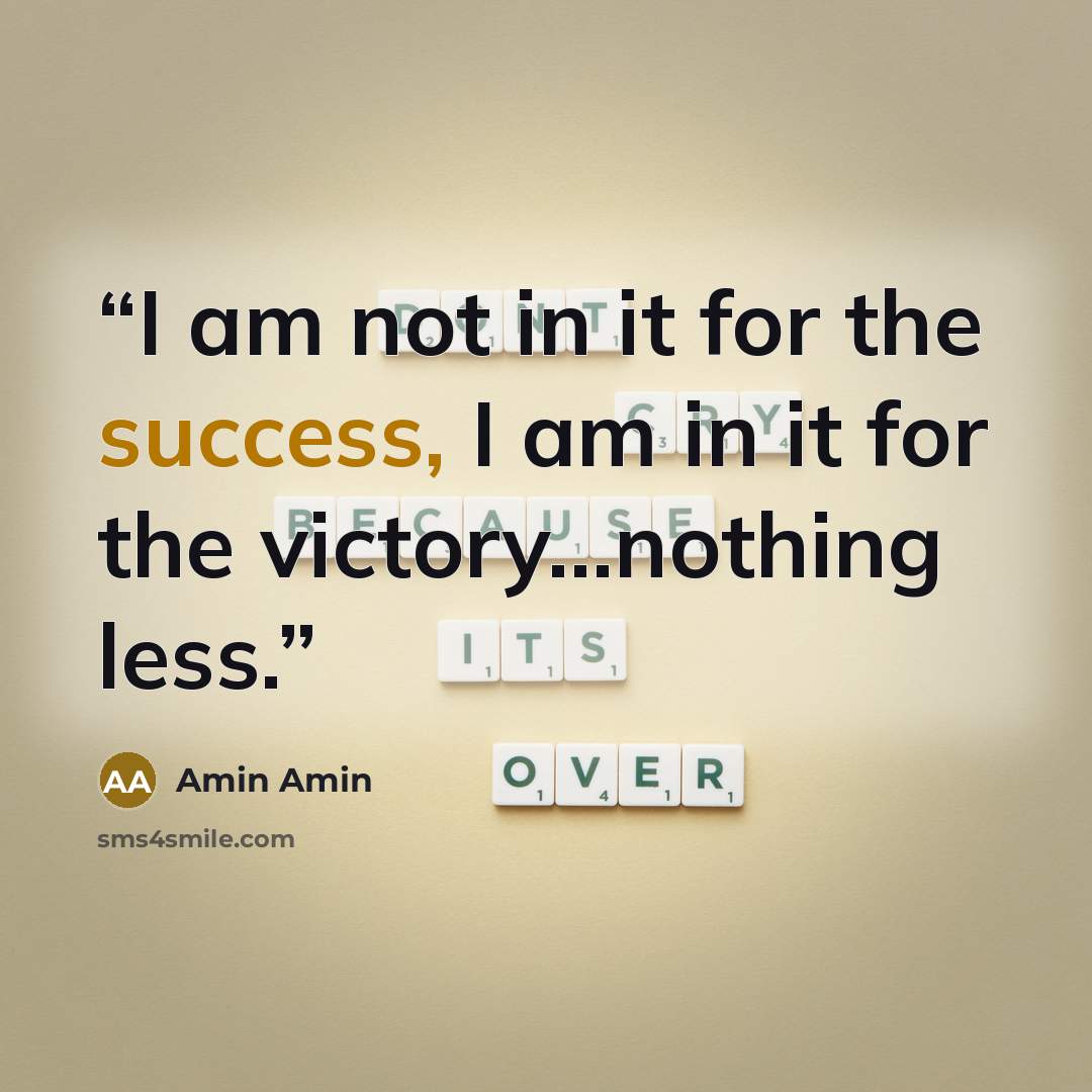 “I am not in it for the success, I am in it for the victory...nothing less.” quote by Amin Amin