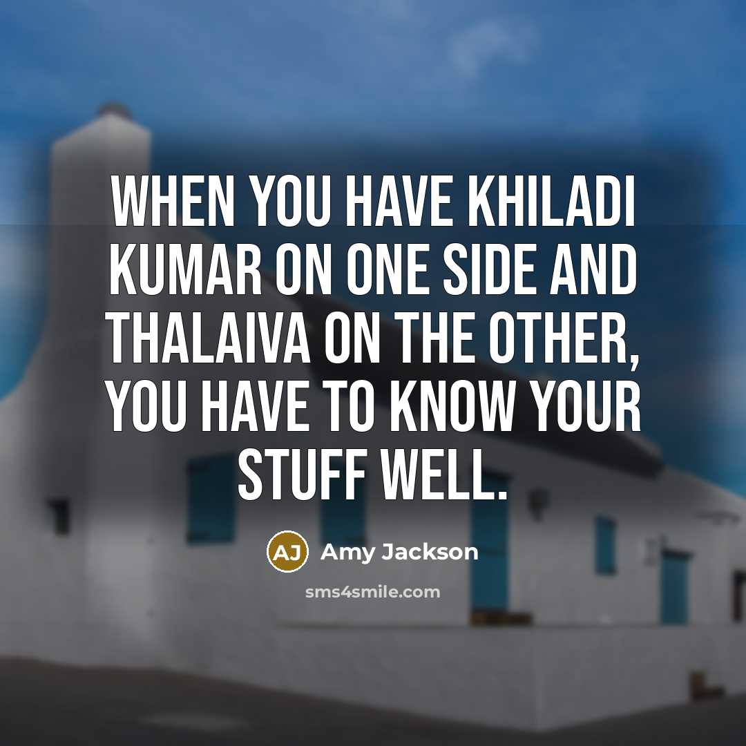 “When you have Khiladi Kumar on one side and Thalaiva on the other, you have to know your stuff well.” quote by Amy Jackson