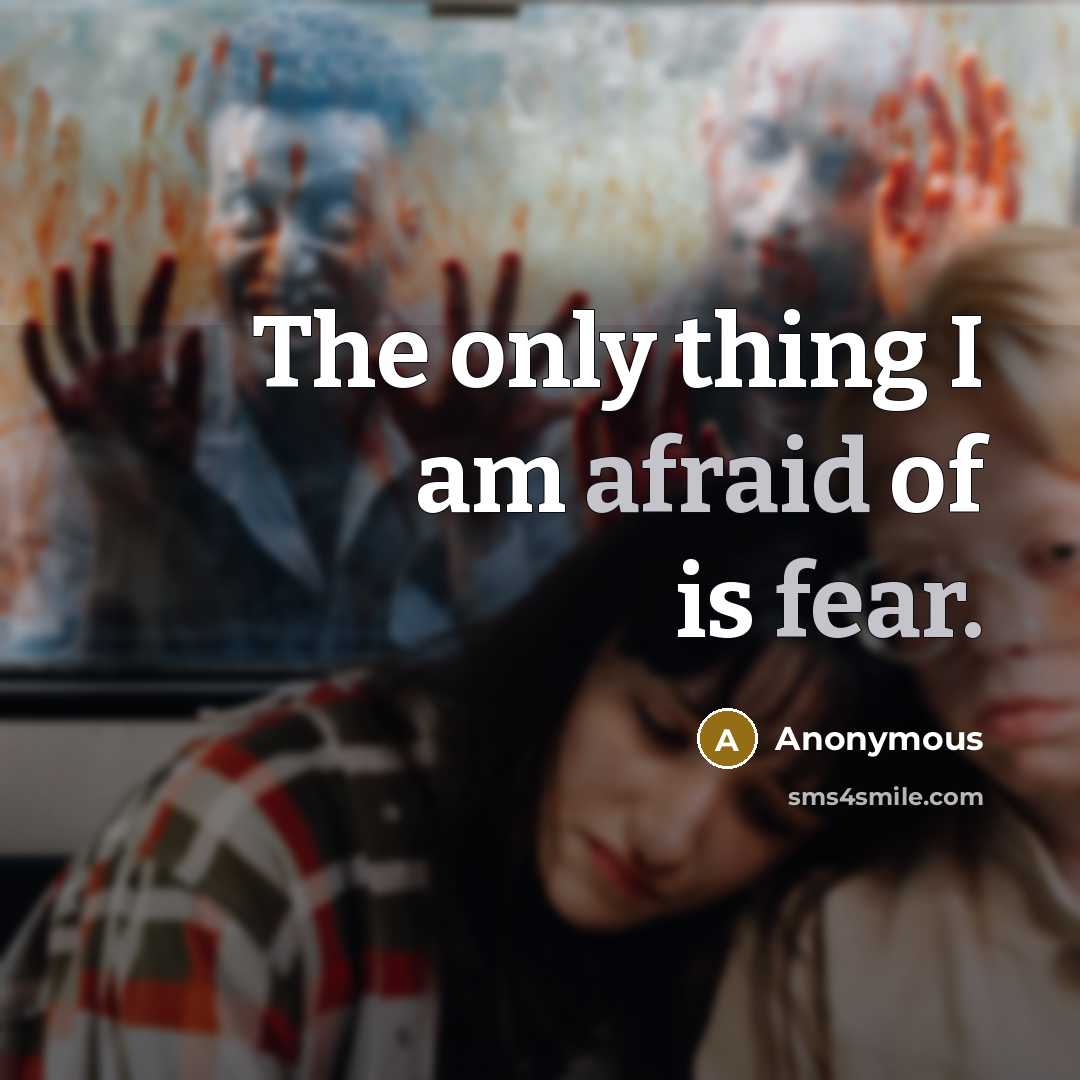 “The only thing I am afraid of is fear.” quote by Anonymous