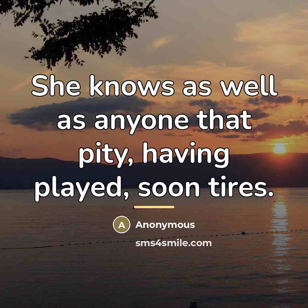 “She knows as well as anyone that pity, having played,…” quote by Anonymous