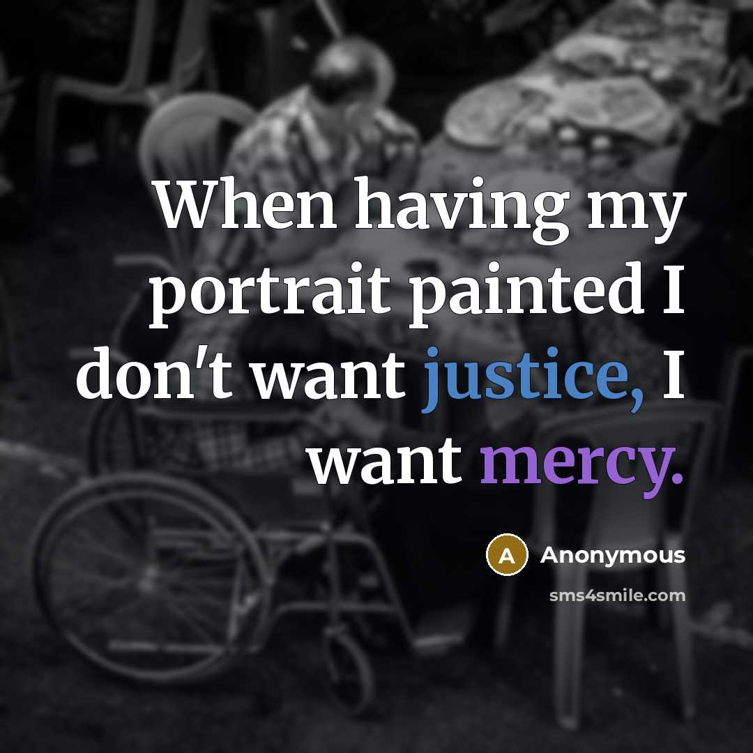 “When having my portrait painted I don't want justice, I want mercy.” quote by Anonymous