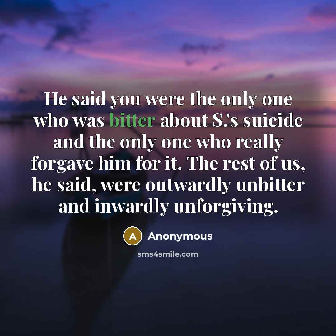 “He said you were the only one who was bitter…” quote by Anonymous