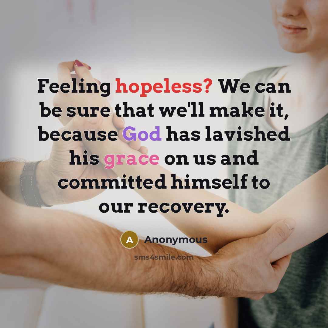 “Feeling hopeless? We can be sure that we'll make it, because God has lavished his grace on us and committed himself to our recovery.” quote by Anonymous