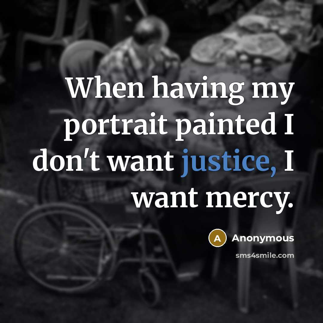 “When having my portrait painted I don't want justice, I want mercy.” quote by Anonymous