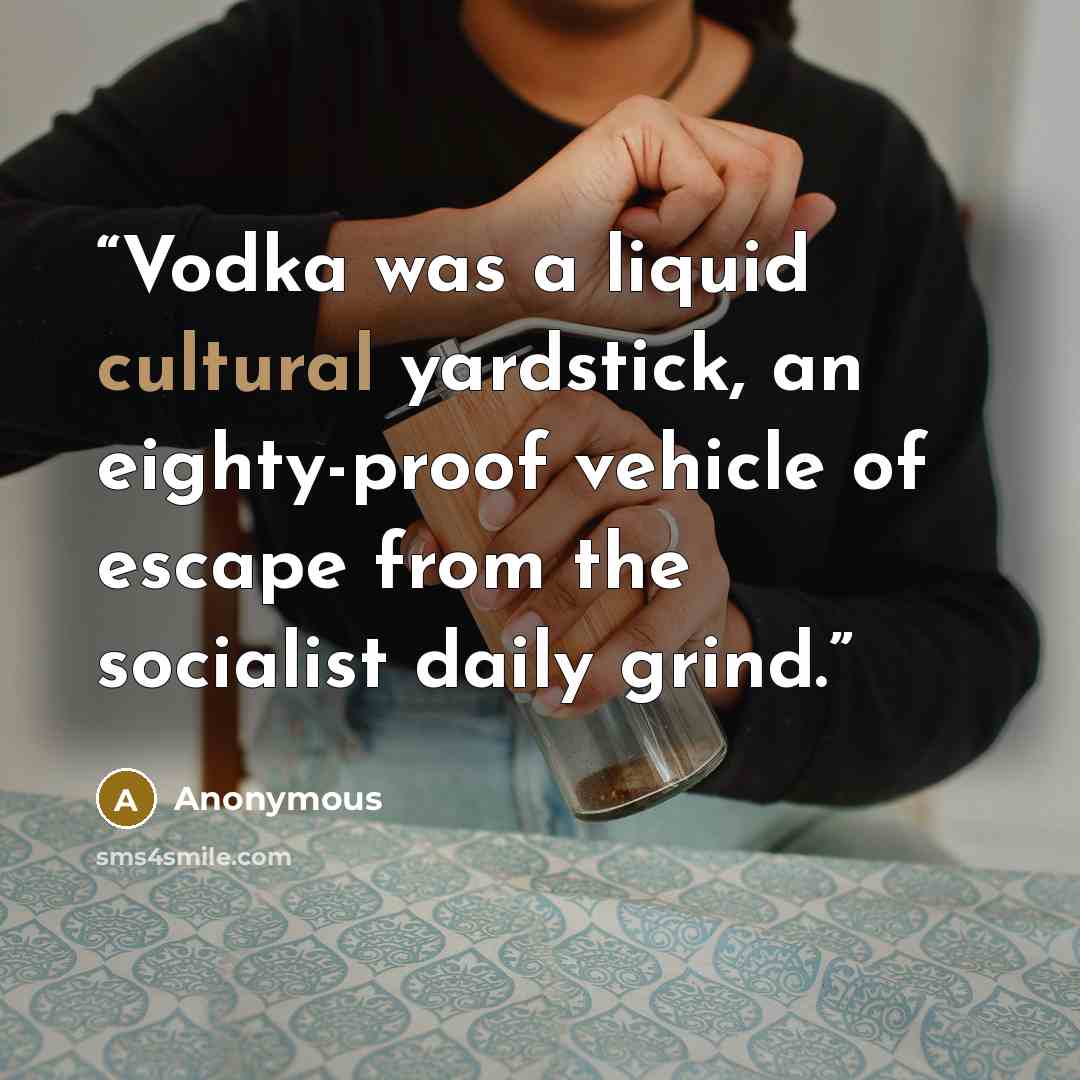 “Vodka was a liquid cultural yardstick, an eighty-proof vehicle of escape from the socialist daily grind.” quote by Anonymous