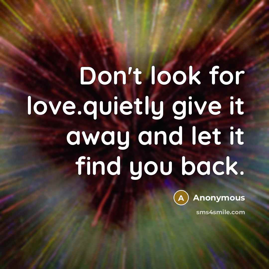 “Don't look for love.quietly give it away and let it…” quote by Anonymous