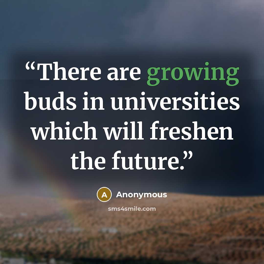 “There are growing buds in universities which will freshen the future.” quote by Anonymous