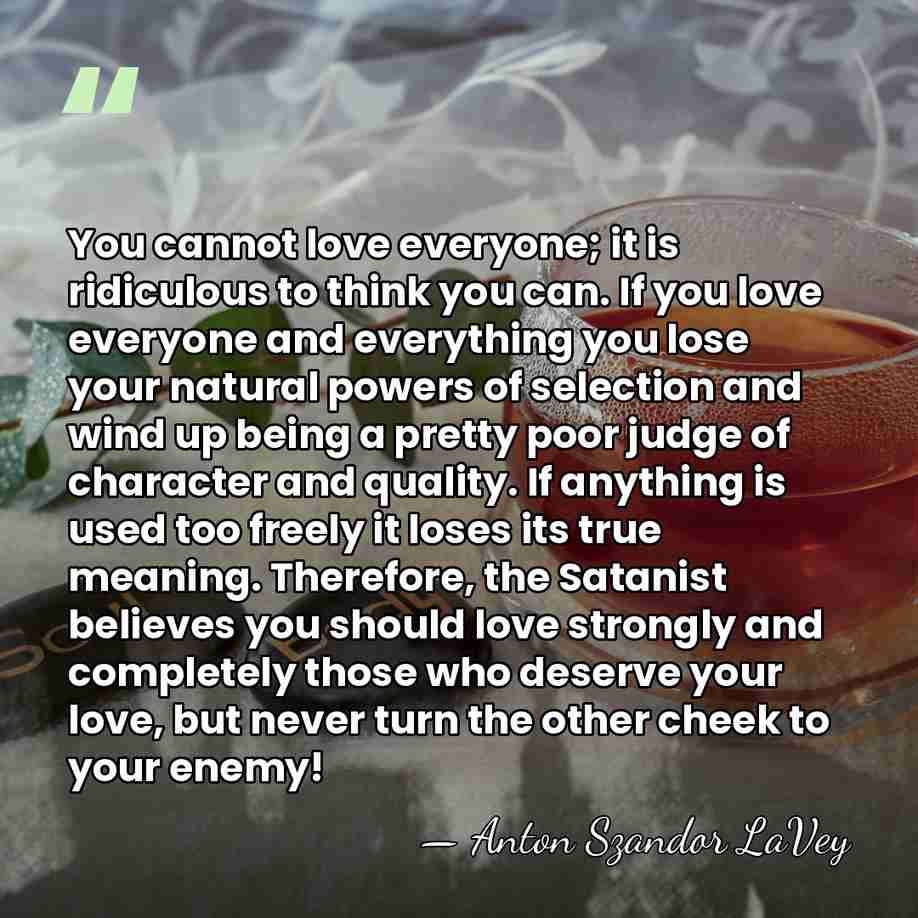 You cannot love everyone; it is ridiculous to think you can. If&hellip; - Anton Szandor LaVey