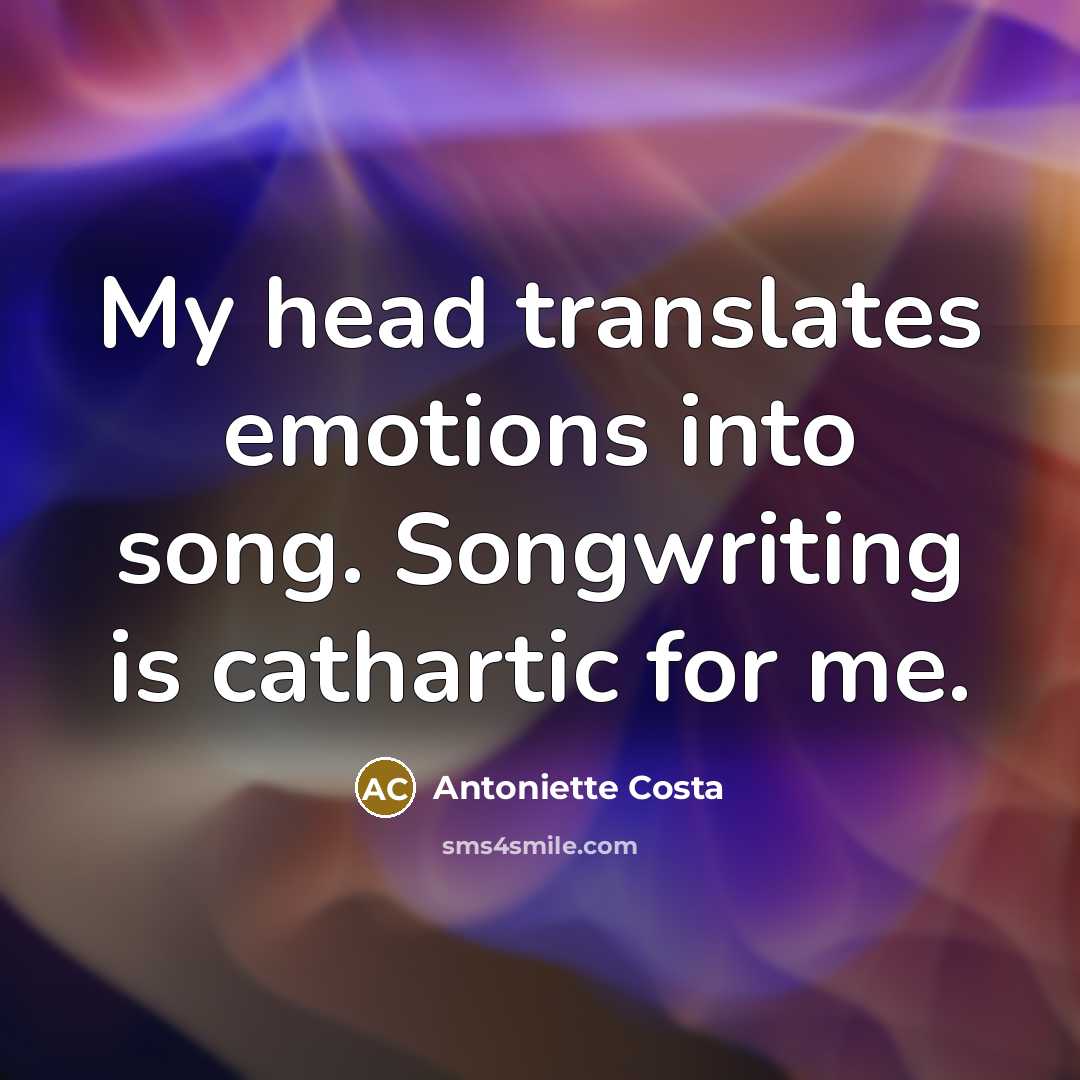 “My head translates emotions into song. Songwriting is cathartic for…” quote by Antoniette Costa