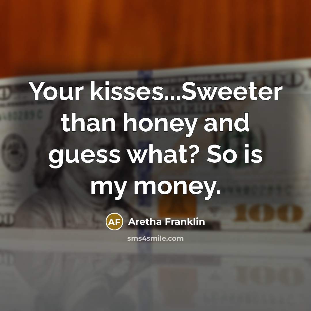 “Your kisses...Sweeter than honey and guess what? So is my money.” quote by Aretha Franklin