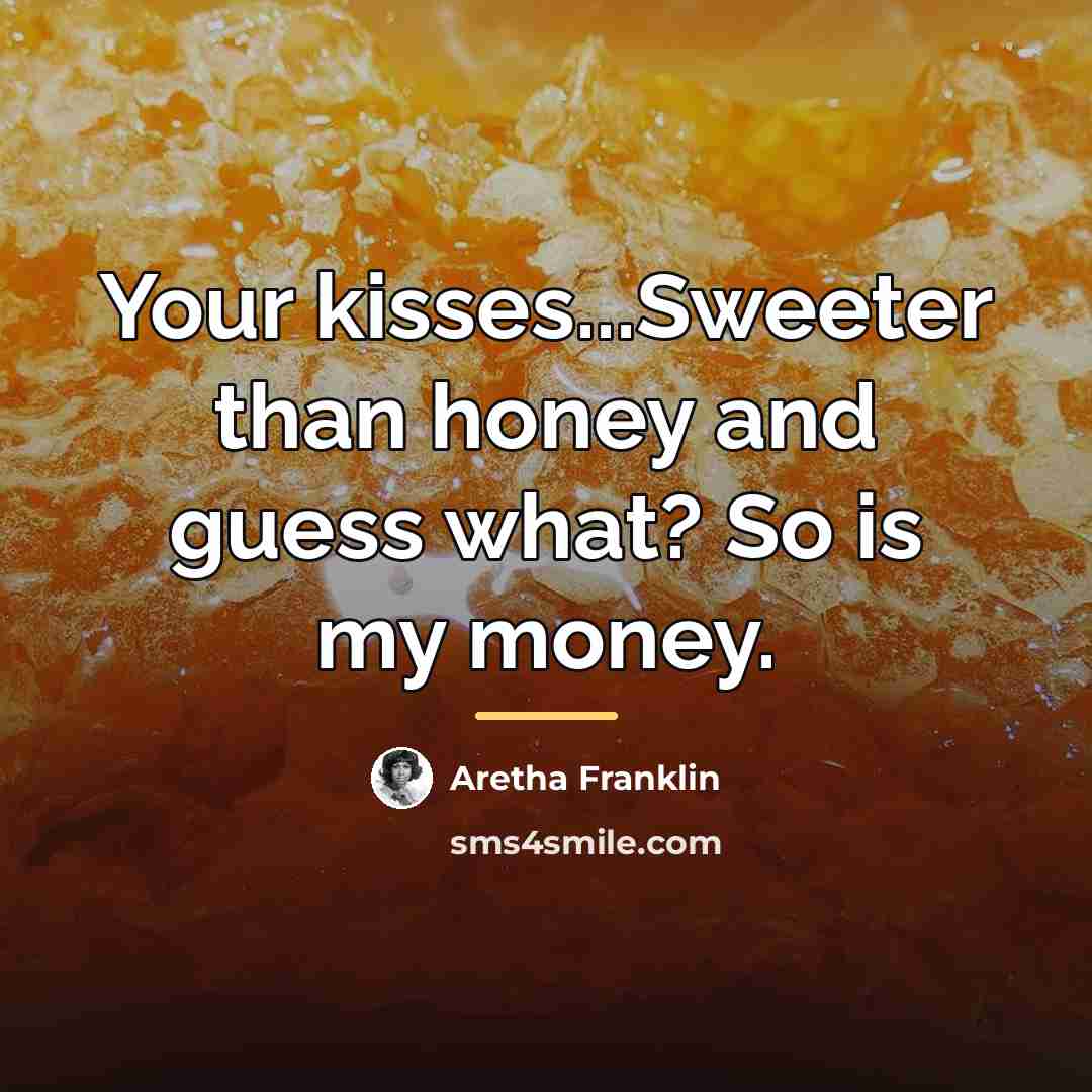 “Your kisses...Sweeter than honey and guess what? So is my…” quote by Aretha Franklin