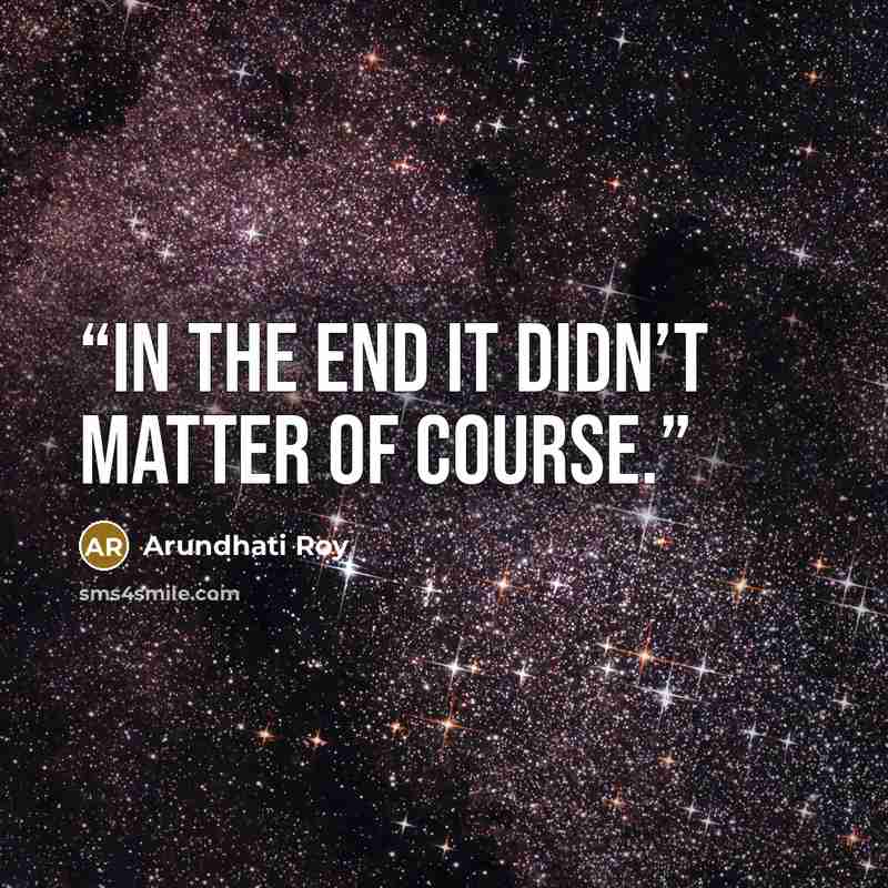 “In the end it didn’t matter of course.” quote by Arundhati Roy